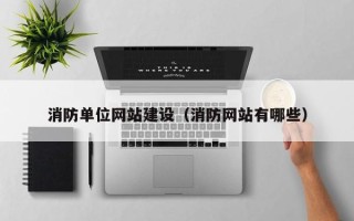 河源消防单位网站建设（消防网站有哪些）