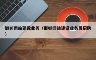 河源邯郸网站建设业务（邯郸网站建设业务员招聘）