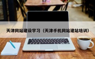 河源天津网站建设学习（天津手机网站建站培训）